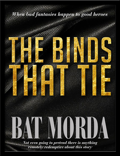 The Binds That Tie by Bat Morda. When bad fantasies happen to good heroes. Not even going to pretend there is anything remotely redemptive about this story.