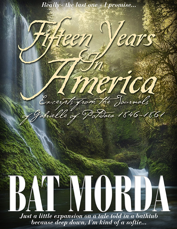 Fifteen Years in America: Excerpts from the Journals of Gabrielle of Potidaea 1846-1861 by Bat Morda. Really - the last one - I promise... Just a little expansion on a tale told in a bathtub because deep down, I'm kind of a softie...